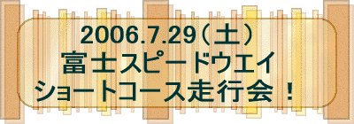 2006.7.29（土） 富士スピードウエイ ショートコース走行会！